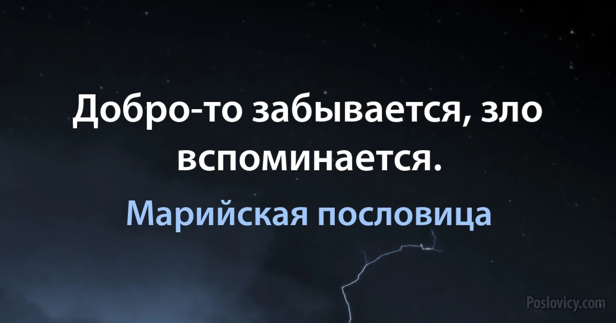 Добро-то забывается, зло вспоминается. (Марийская пословица)