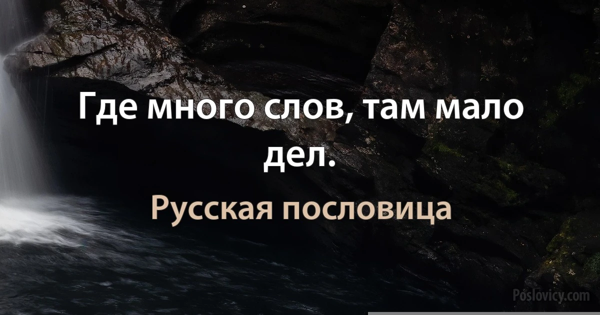 Где много слов, там мало дел. (Русская пословица)