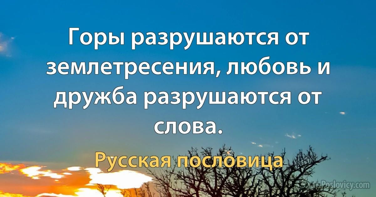 Горы разрушаются от землетресения, любовь и дружба разрушаются от слова. (Русская пословица)