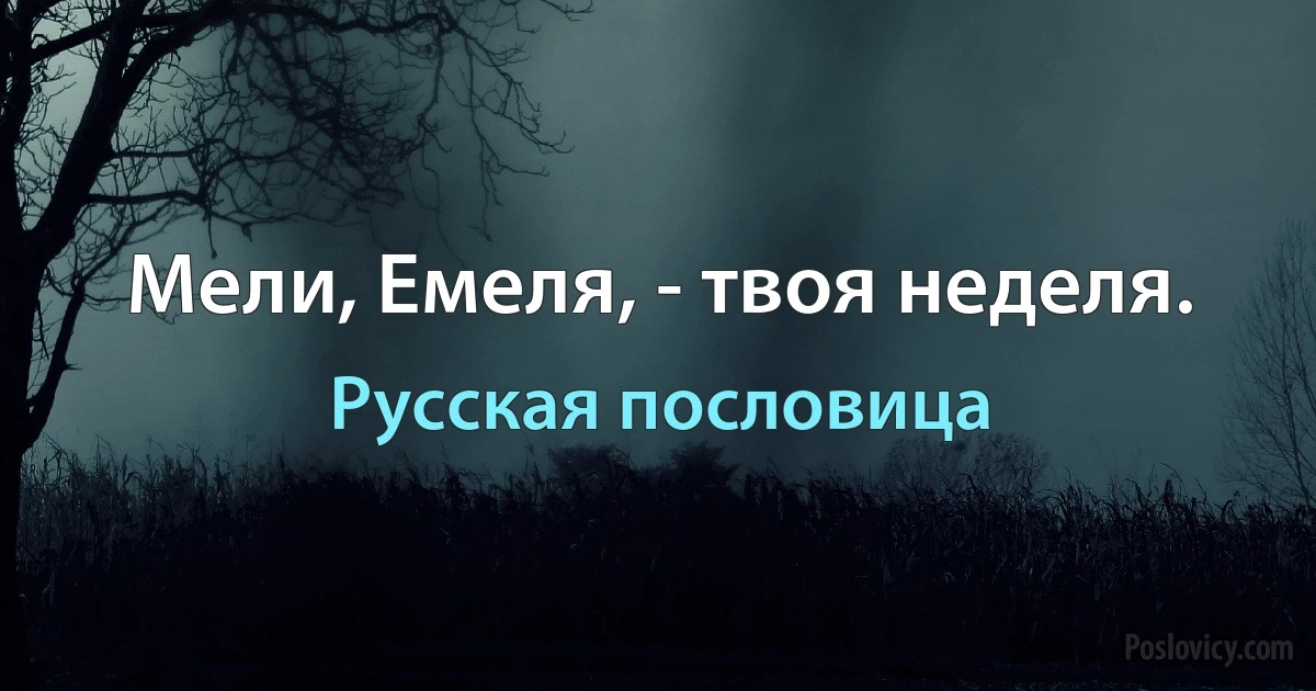 Мели, Емеля, - твоя неделя. (Русская пословица)