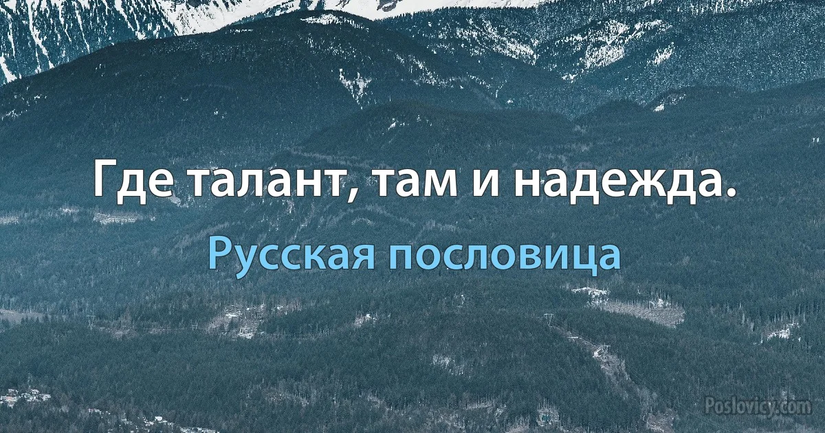 Где талант, там и надежда. (Русская пословица)