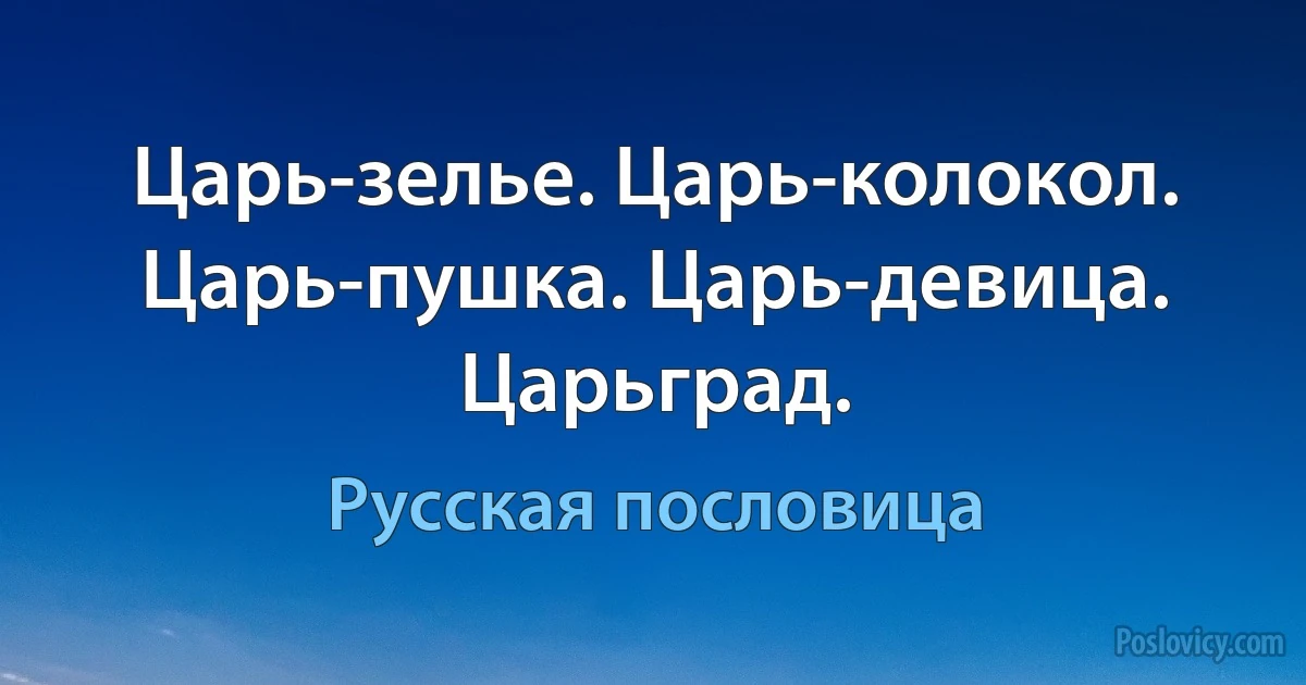 Царь-зелье. Царь-колокол. Царь-пушка. Царь-девица. Царьград. (Русская пословица)