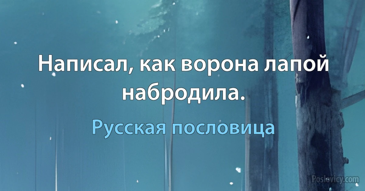 Написал, как ворона лапой набродила. (Русская пословица)