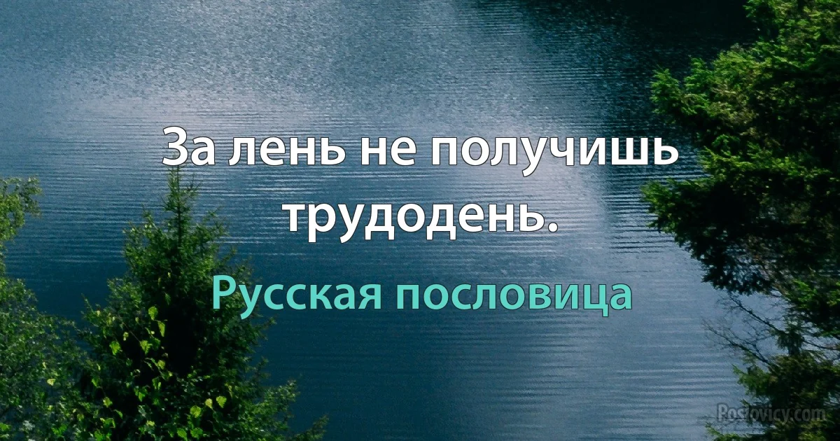 За лень не получишь трудодень. (Русская пословица)