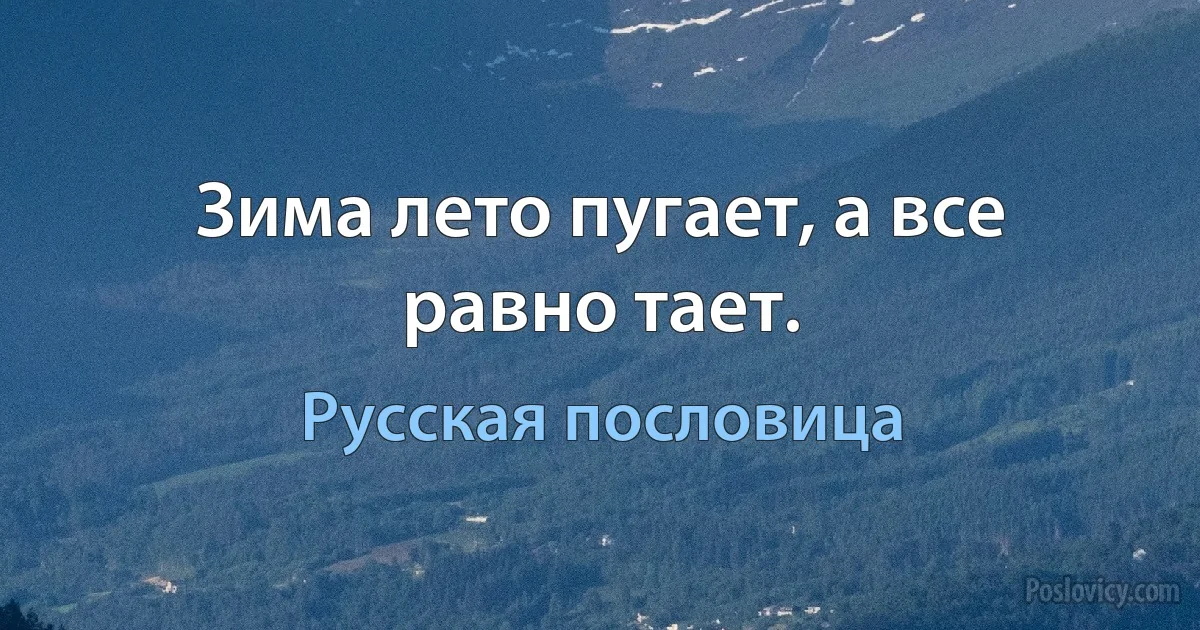 Зима лето пугает, а все равно тает. (Русская пословица)