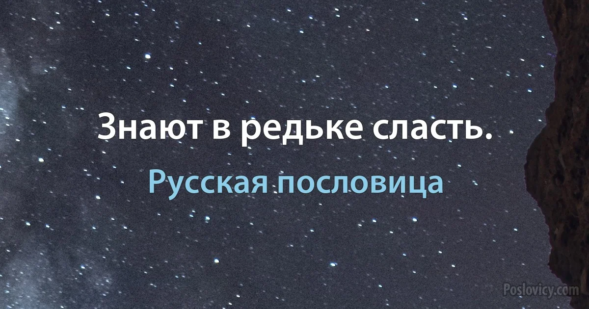 Знают в редьке сласть. (Русская пословица)