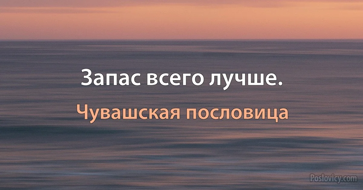 Запас всего лучше. (Чувашская пословица)