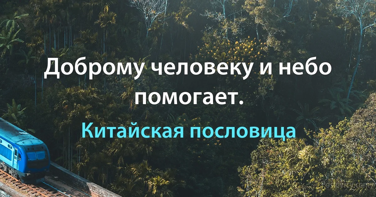 Доброму человеку и небо помогает. (Китайская пословица)