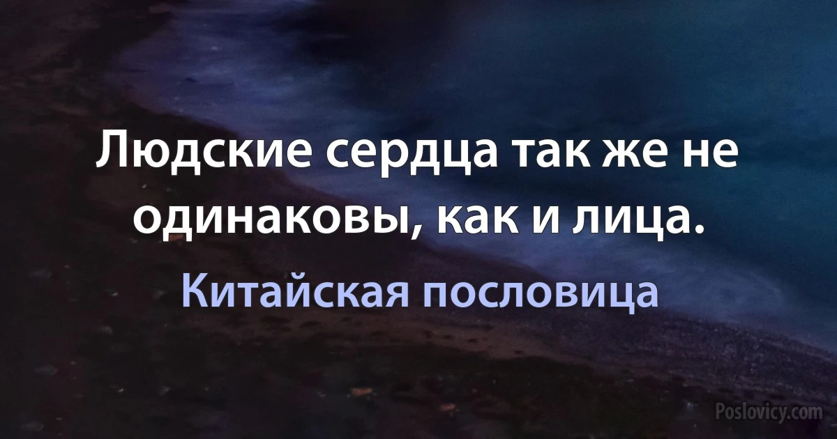 Людские сердца так же не одинаковы, как и лица. (Китайская пословица)