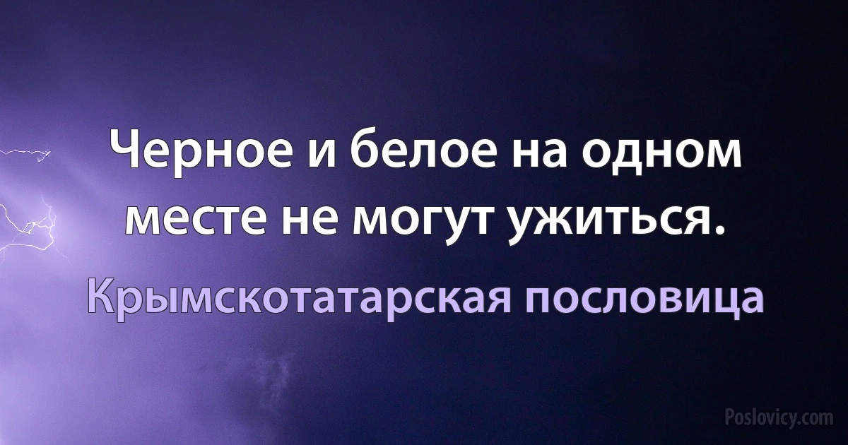 Черное и белое на одном месте не могут ужиться. (Крымскотатарская пословица)