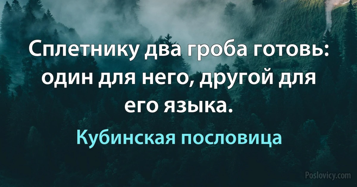 Сплетнику два гроба готовь: один для него, другой для его языка. (Кубинская пословица)