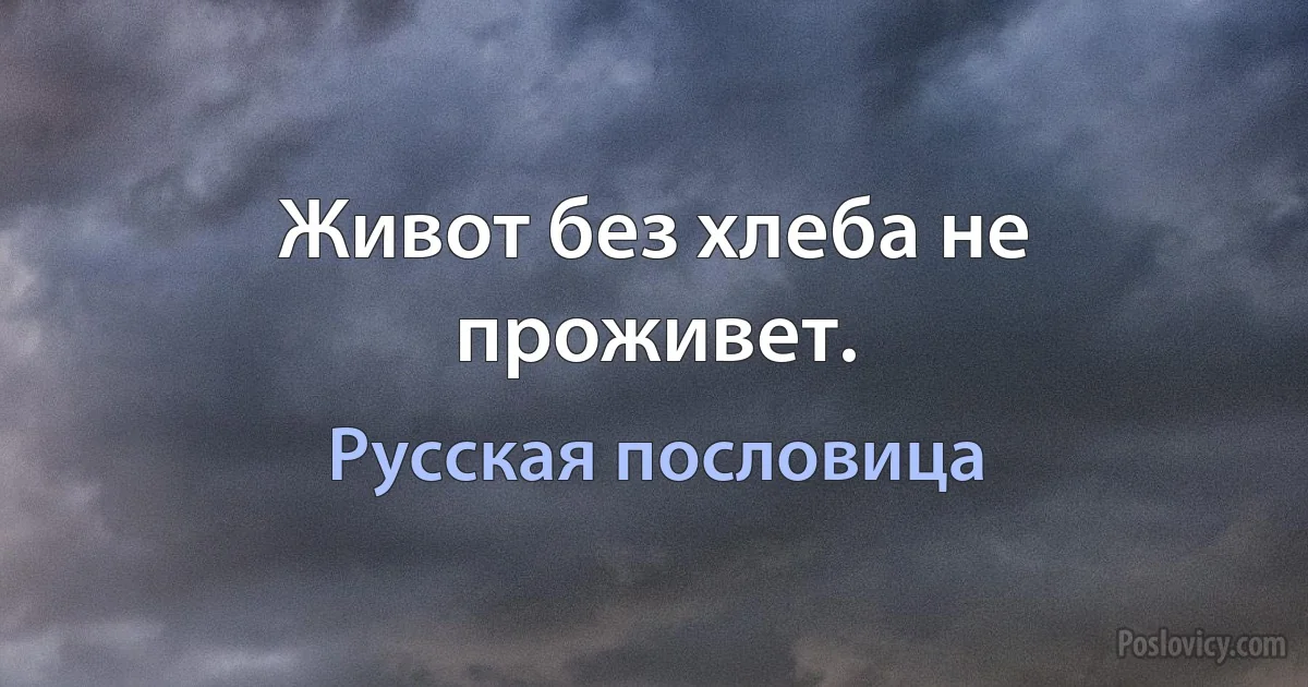 Живот без хлеба не проживет. (Русская пословица)