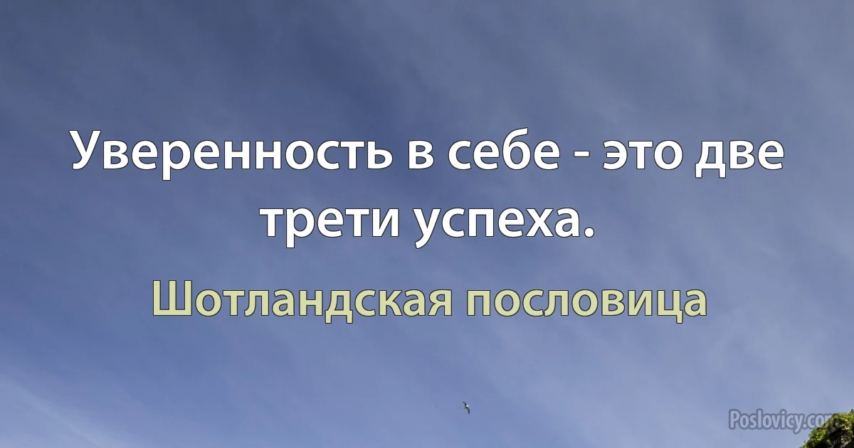 Уверенность в себе - это две трети успеха. (Шотландская пословица)