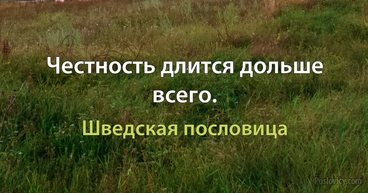 Честность длится дольше всего. (Шведская пословица)