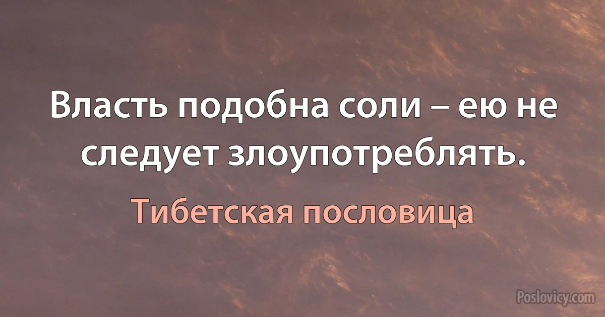 Власть подобна соли – ею не следует злоупотреблять. (Тибетская пословица)