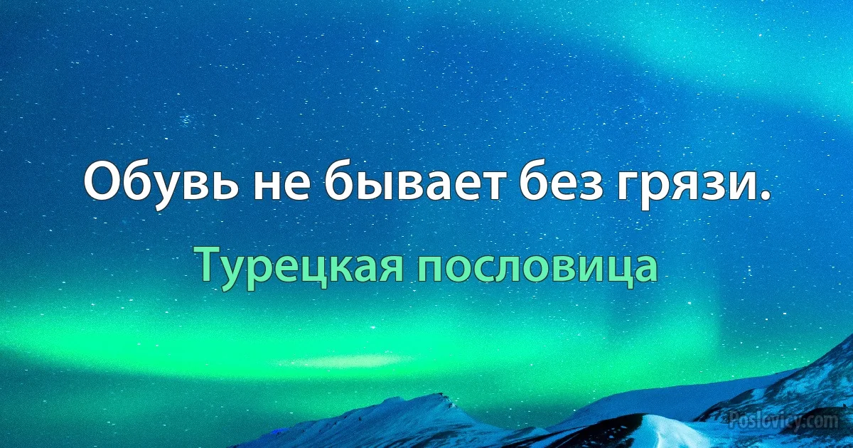 Обувь не бывает без грязи. (Турецкая пословица)