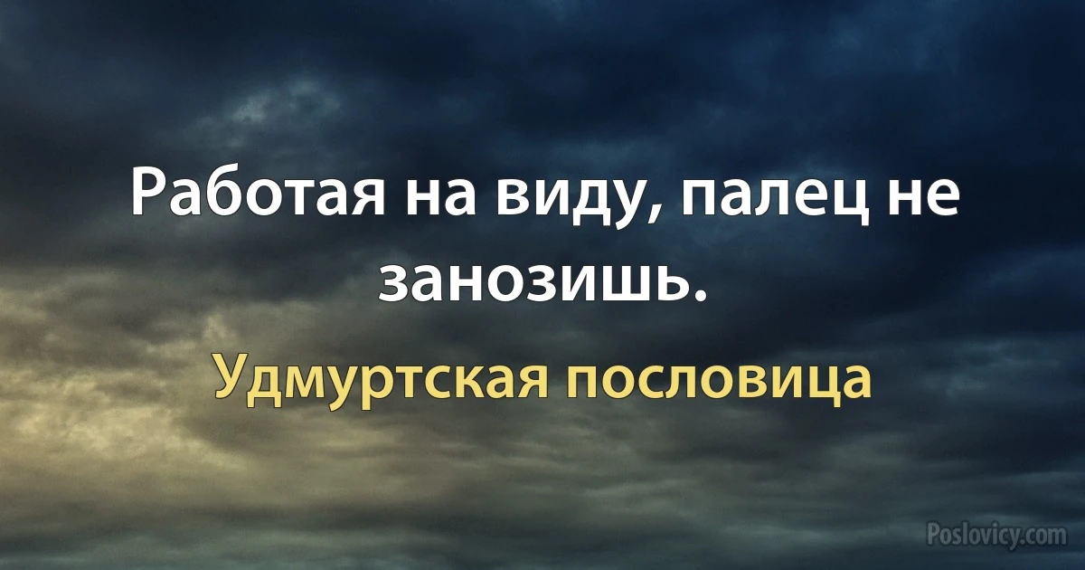 Работая на виду, палец не занозишь. (Удмуртская пословица)