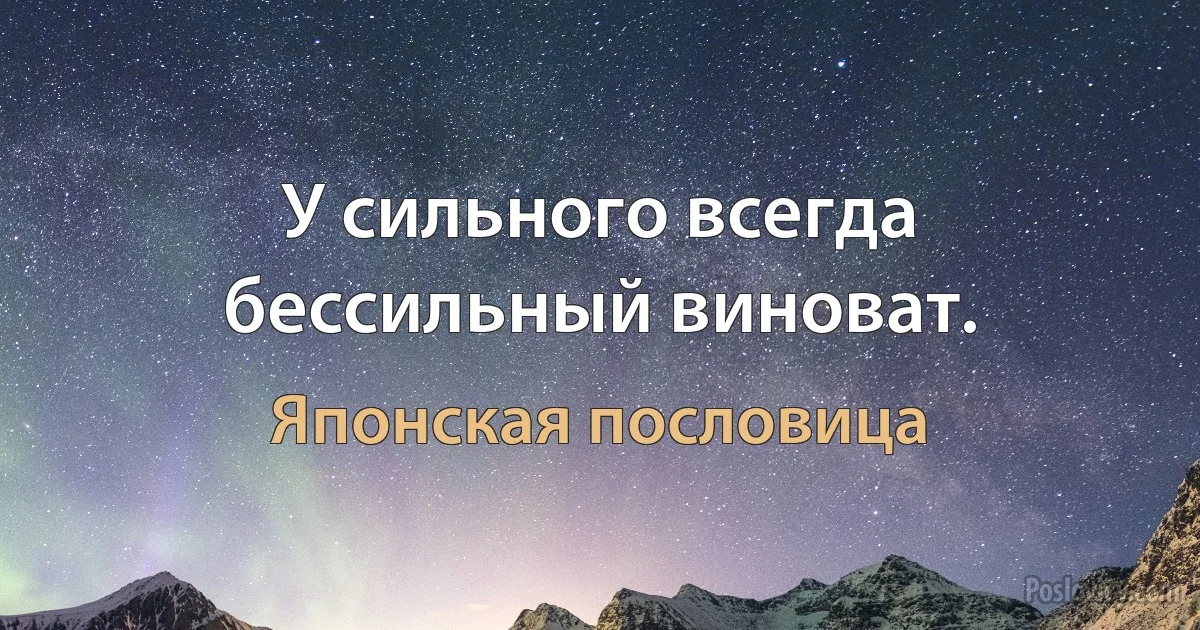 У сильного всегда бессильный виноват. (Японская пословица)