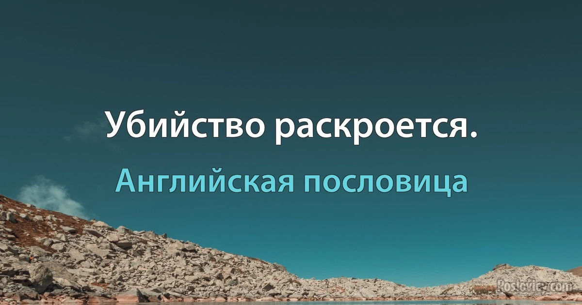 Убийство раскроется. (Английская пословица)