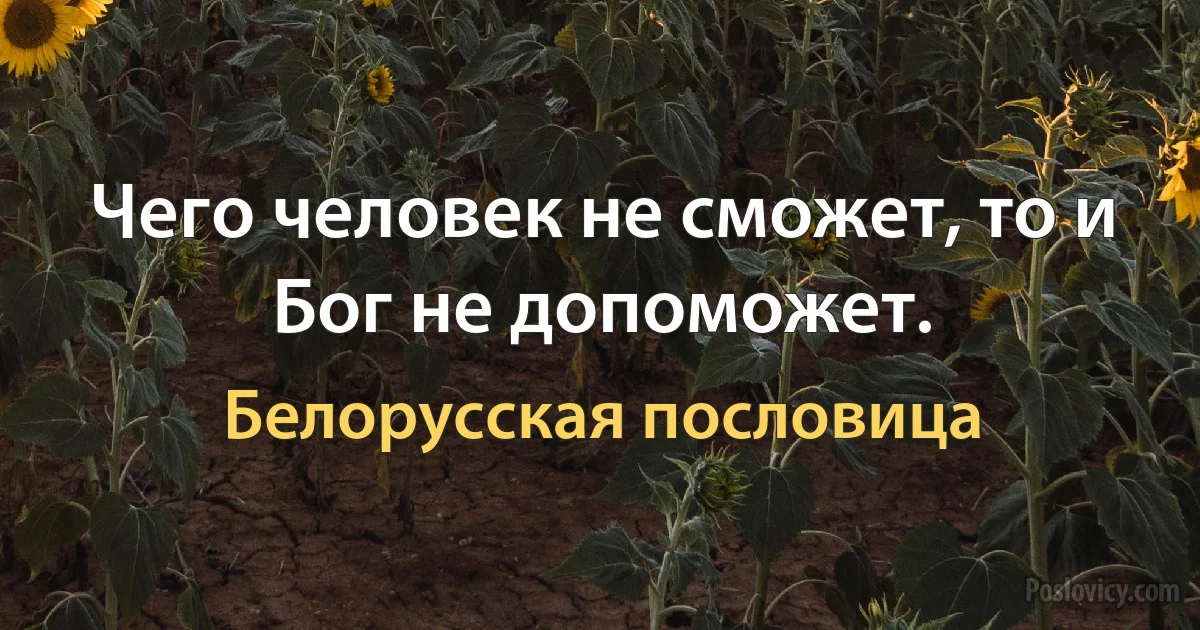 Чего человек не сможет, то и Бог не допоможет. (Белорусская пословица)