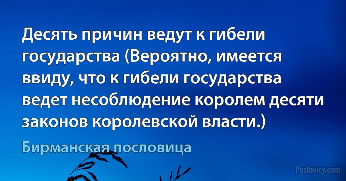 Десять причин ведут к гибели государства (Вероятно, имеется ввиду, что к гибели государства ведет несоблюдение королем десяти законов королевской власти.) (Бирманская пословица)