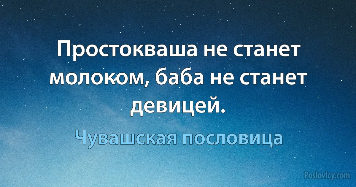 Простокваша не станет молоком, баба не станет девицей. (Чувашская пословица)