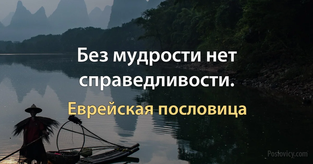 Без мудрости нет справедливости. (Еврейская пословица)