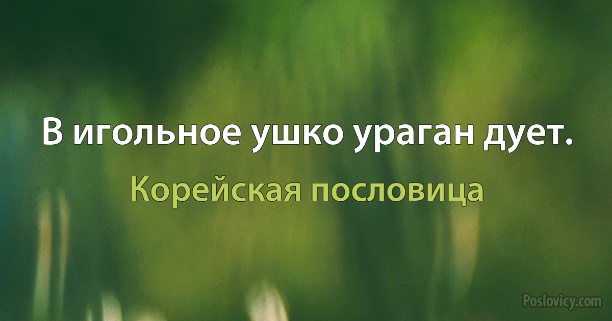 В игольное ушко ураган дует. (Корейская пословица)