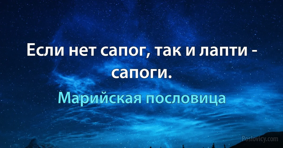 Если нет сапог, так и лапти - сапоги. (Марийская пословица)