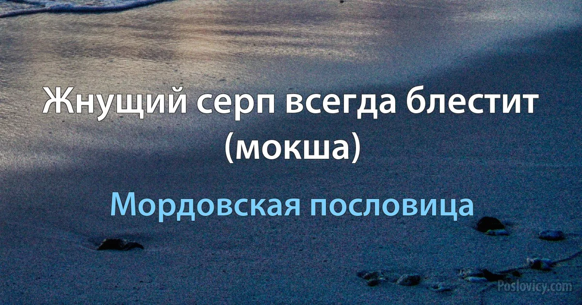 Жнущий серп всегда блестит (мокша) (Мордовская пословица)