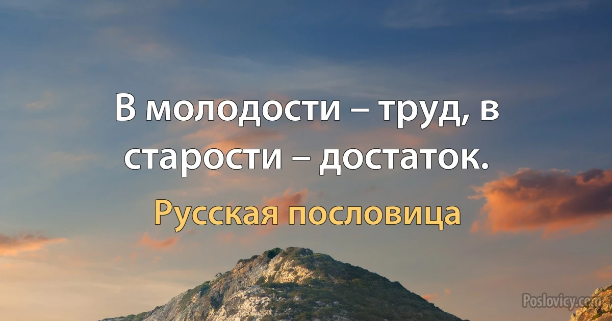 В молодости – труд, в старости – достаток. (Русская пословица)