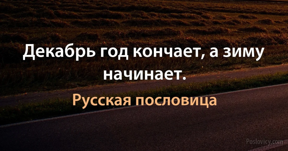 Декабрь год кончает, а зиму начинает. (Русская пословица)