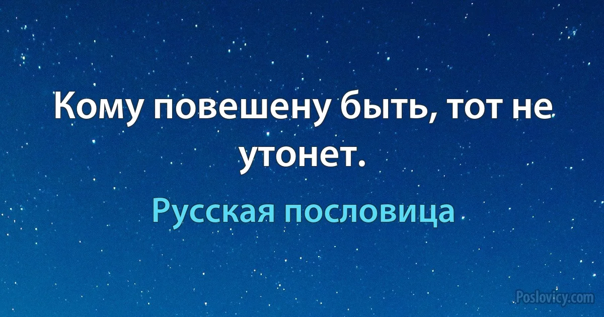 Кому повешену быть, тот не утонет. (Русская пословица)