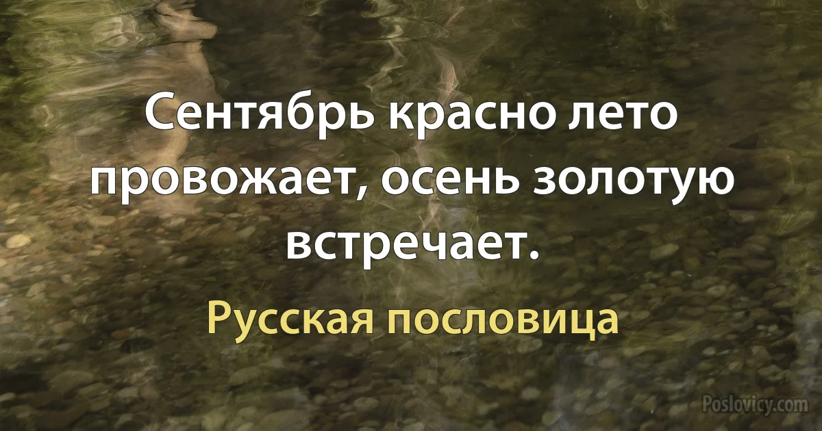 Сентябрь красно лето провожает, осень золотую встречает. (Русская пословица)