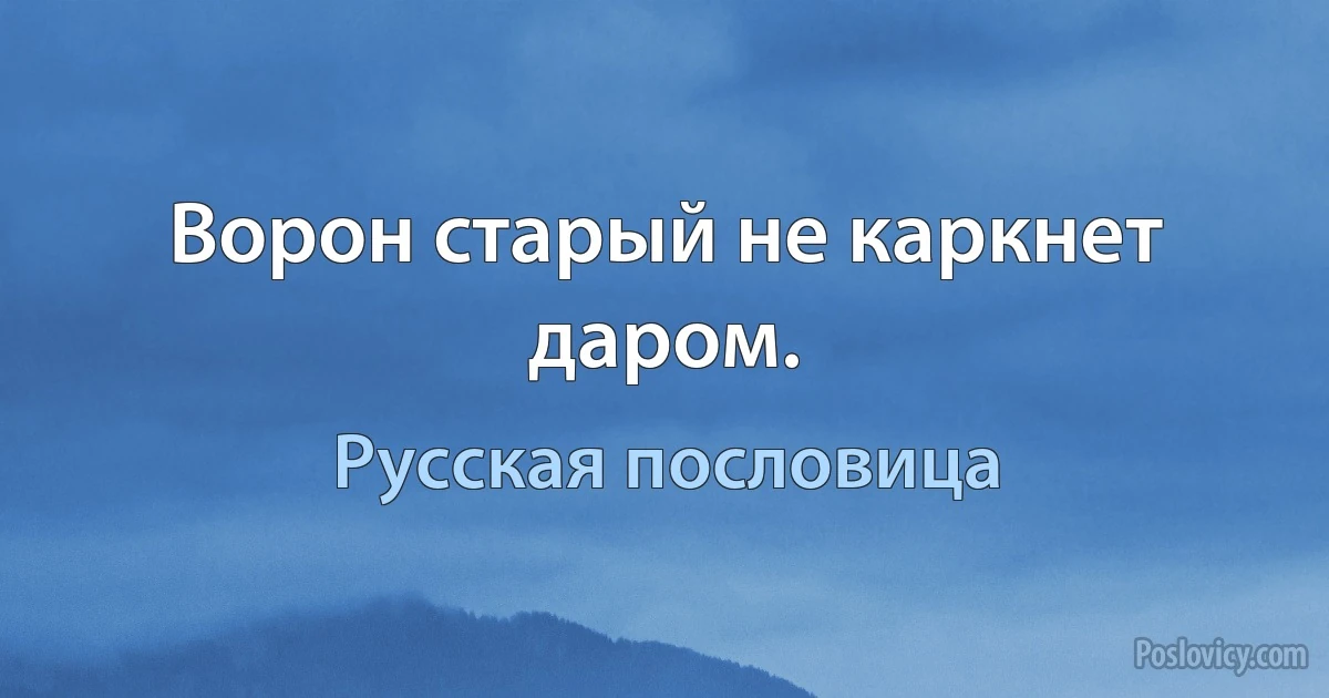 Ворон старый не каркнет даром. (Русская пословица)