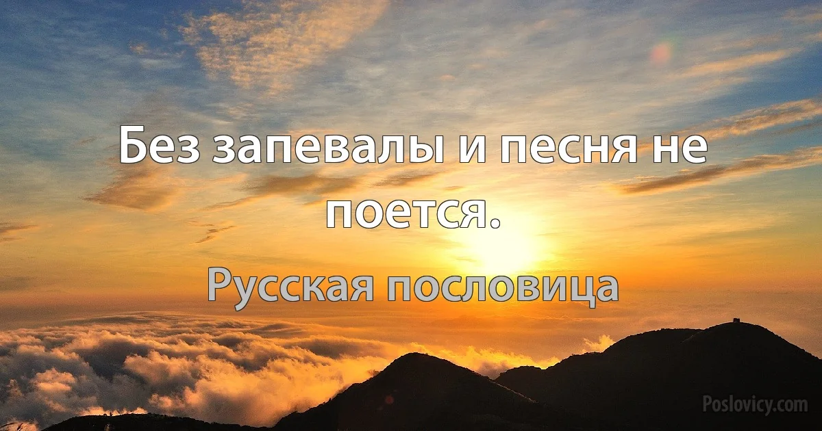 Без запевалы и песня не поется. (Русская пословица)