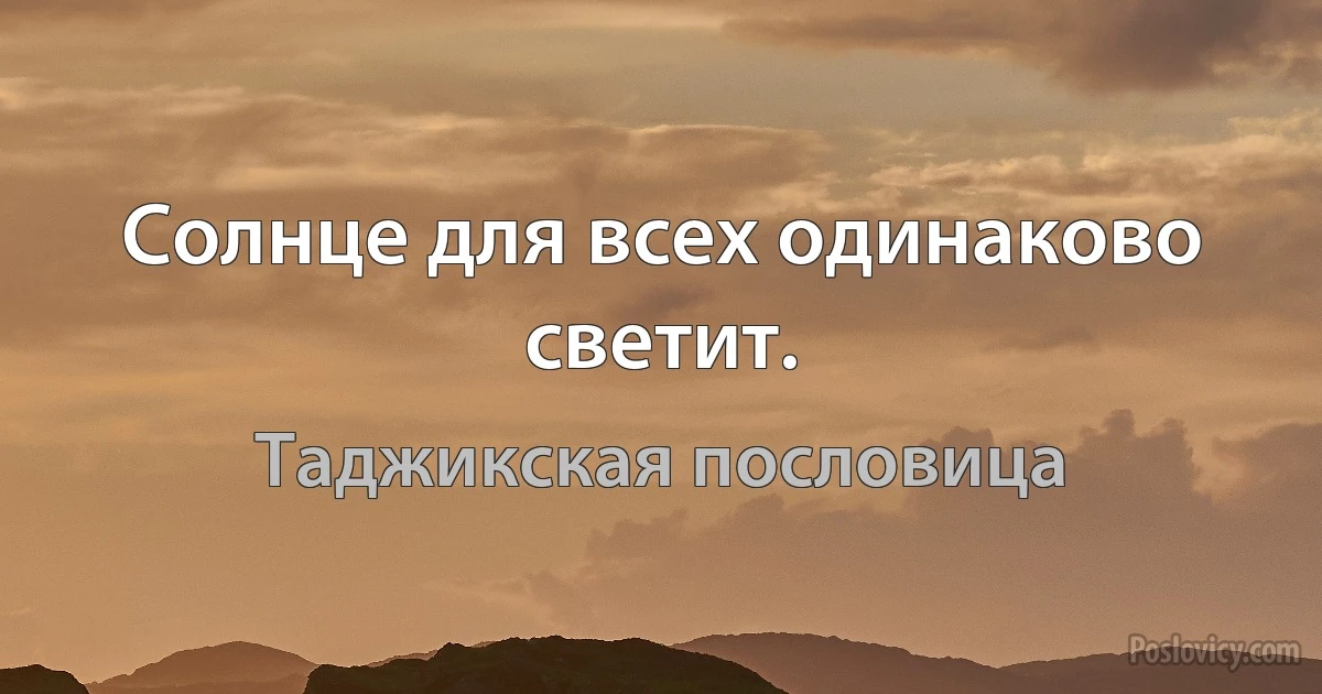 Солнце для всех одинаково светит. (Таджикская пословица)