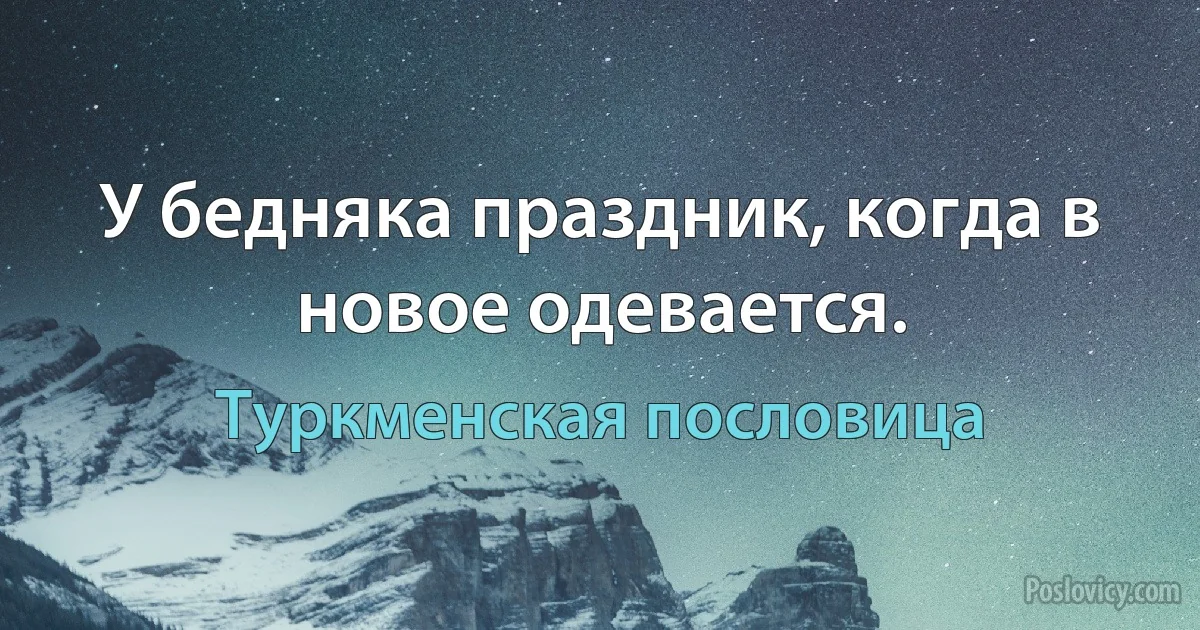 У бедняка праздник, когда в новое одевается. (Туркменская пословица)