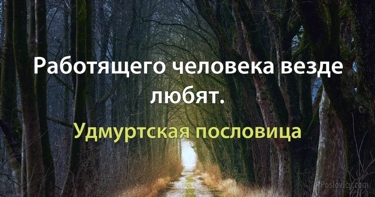 Работящего человека везде любят. (Удмуртская пословица)