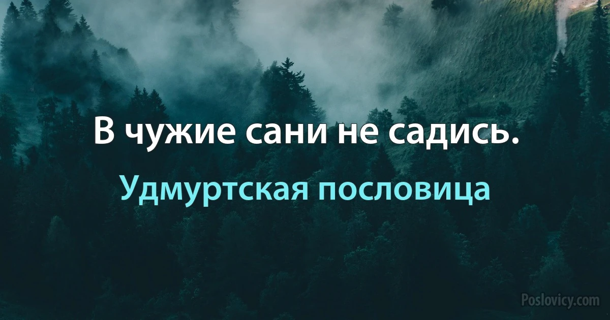 В чужие сани не садись. (Удмуртская пословица)