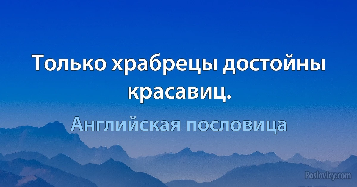 Только храбрецы достойны красавиц. (Английская пословица)