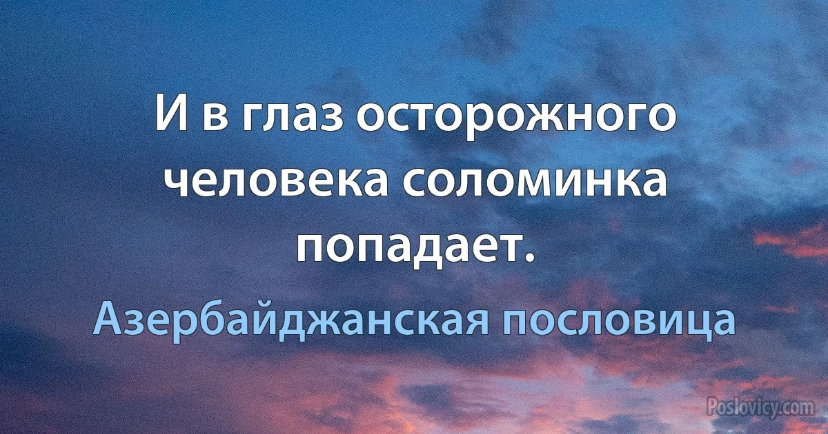 И в глаз осторожного человека соломинка попадает. (Азербайджанская пословица)