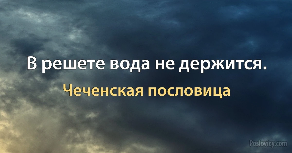 В решете вода не держится. (Чеченская пословица)