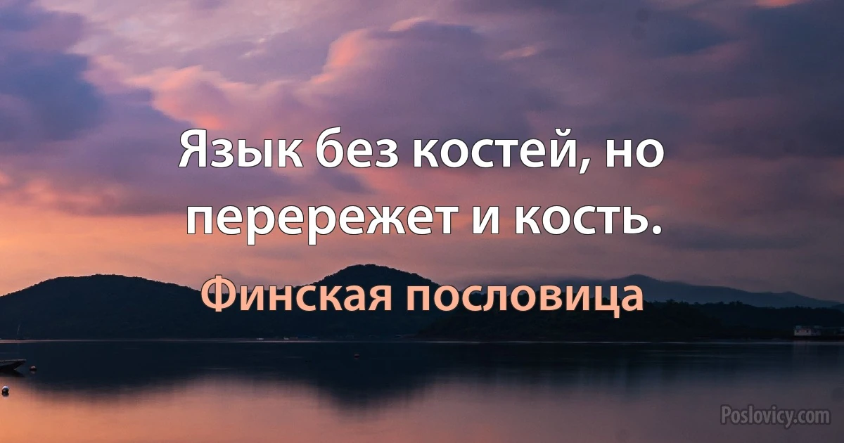 Язык без костей, но перережет и кость. (Финская пословица)