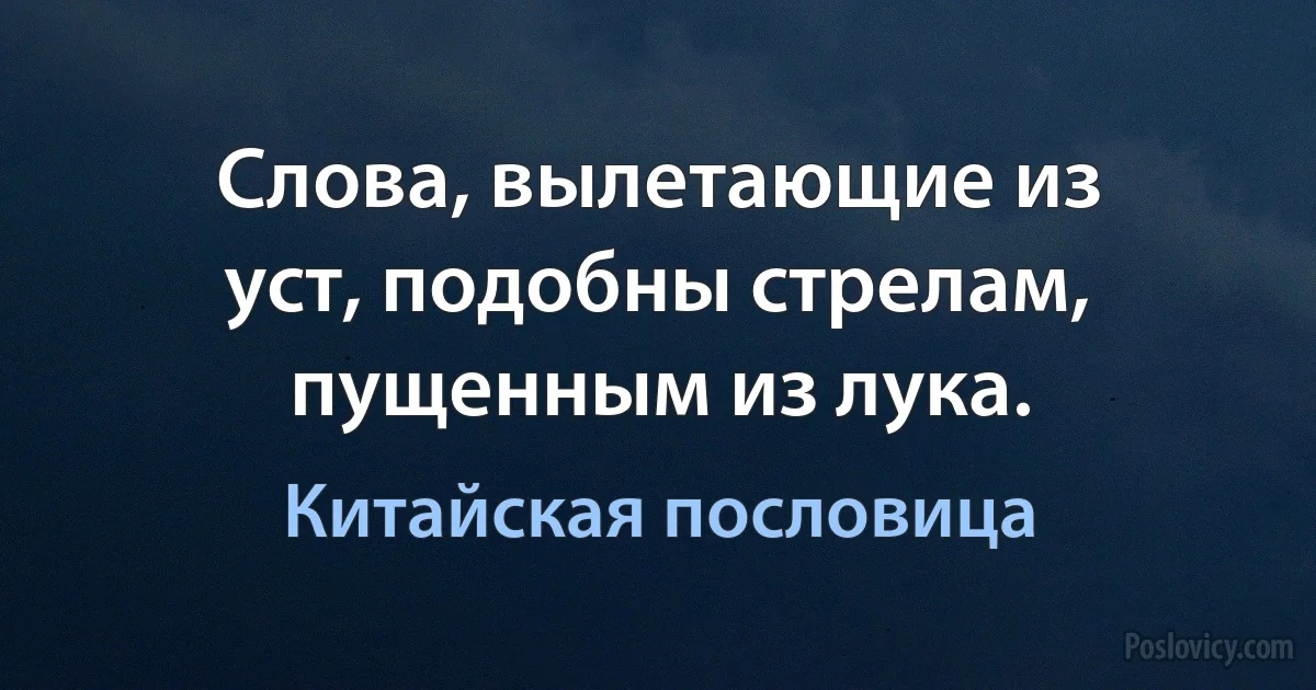 Слова, вылетающие из уст, подобны стрелам, пущенным из лука. (Китайская пословица)