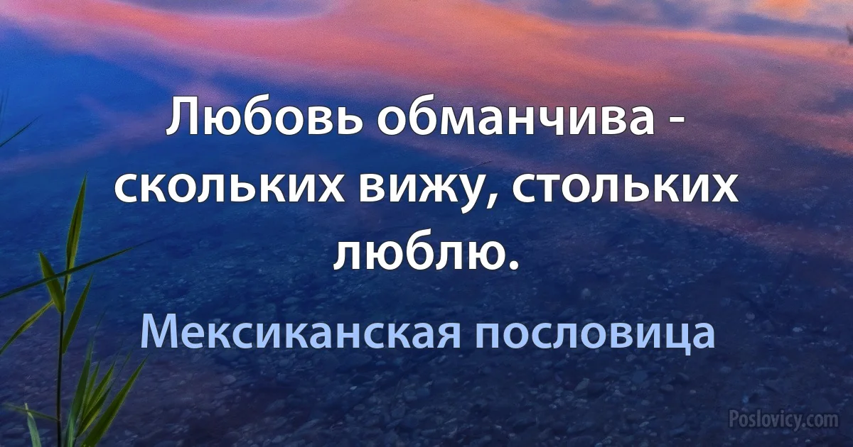 Любовь обманчива - скольких вижу, стольких люблю. (Мексиканская пословица)