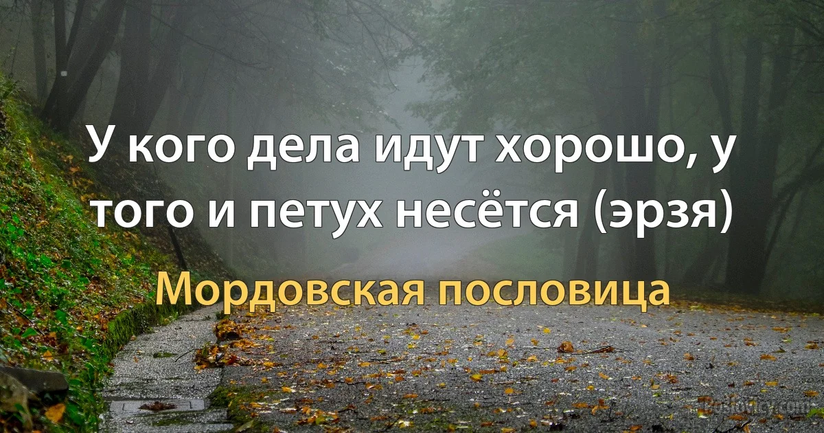 У кого дела идут хорошо, у того и петух несётся (эрзя) (Мордовская пословица)