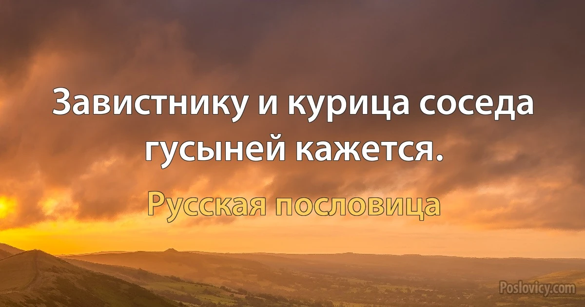 Завистнику и курица соседа гусыней кажется. (Русская пословица)