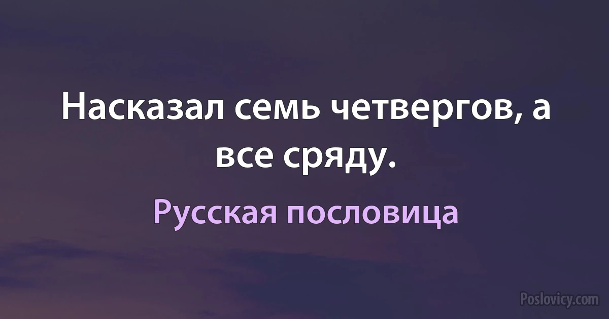 Насказал семь четвергов, а все сряду. (Русская пословица)