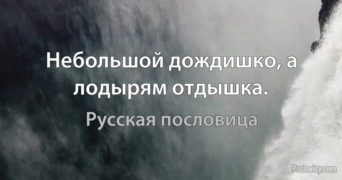 Небольшой дождишко, а лодырям отдышка. (Русская пословица)